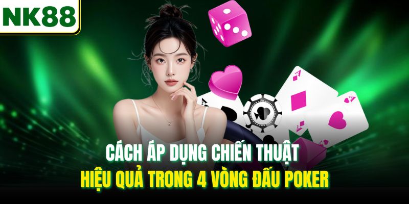 Cách áp dụng chiến thuật hiệu quả trong 4 vòng đấu Poker