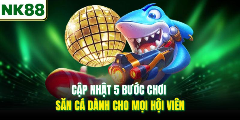 Cập nhật 5 bước chơi bắn cá dành cho mọi hội viên