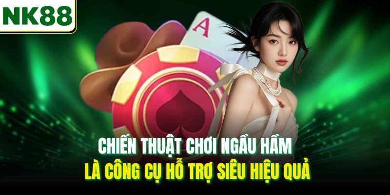Chiến thuật chơi Ngầu Hầm là công cụ hỗ trợ siêu hiệu quả