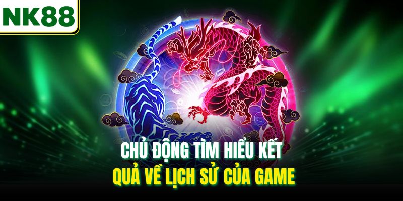 Chủ động tìm hiểu kết quả về lịch sử của game
