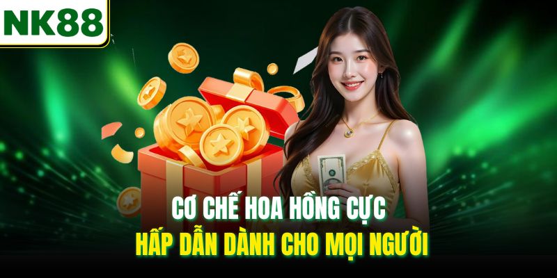 Cơ chế hoa hồng cực hấp dẫn dành cho mọi người