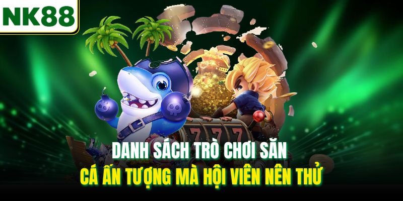 Danh sách trò chơi săn cá ấn tượng mà hội viên nên thử