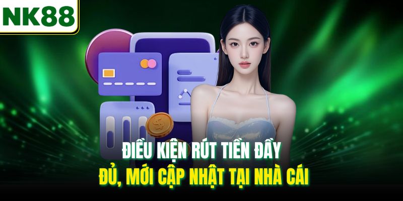 Điều kiện rút tiền đầy đủ, mới cập nhật tại nhà cái