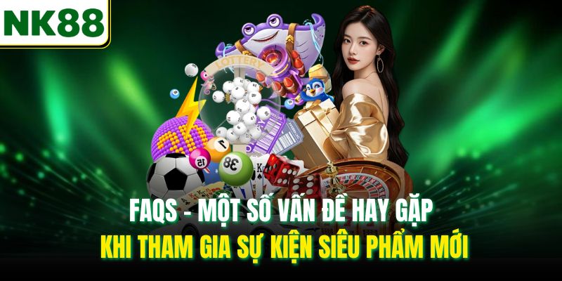FAQs - Một số vấn đề hay gặp khi tham gia sự kiện siêu phẩm mới