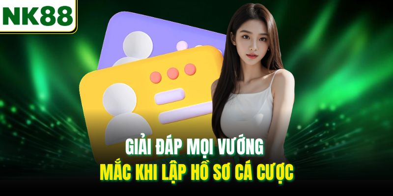 Giải đáp mọi vướng mắc khi lập hồ sơ cá cược