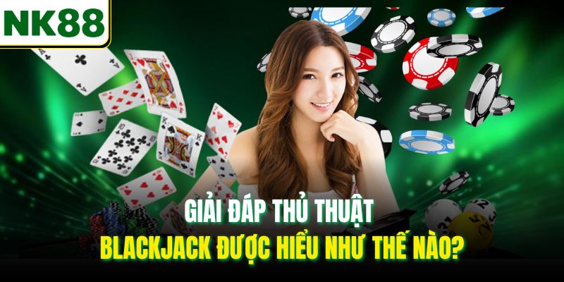 Giải đáp thủ thuật Blackjack được hiểu như thế nào?