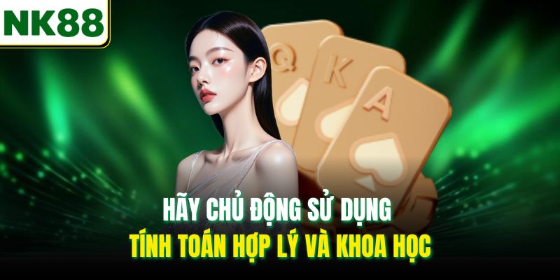 Hãy chủ động sử dụng tính toán hợp lý và khoa học