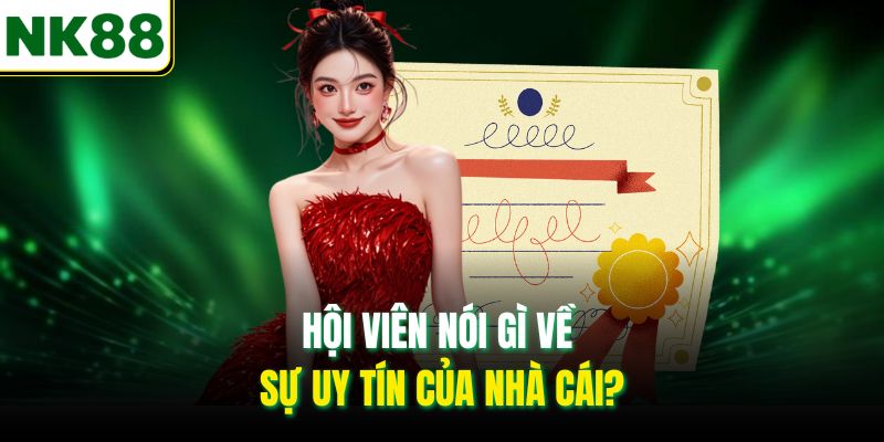Hội viên nói gì về sự uy tín của nhà cái?