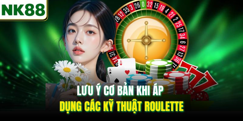 Lưu ý cơ bản khi áp dụng các kỹ thuật Roulette