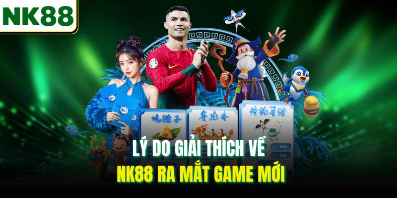 Lý do NK88 ra mắt game mới