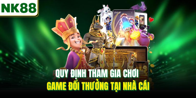 Quy định tham gia chơi game đổi thưởng tại nhà cái