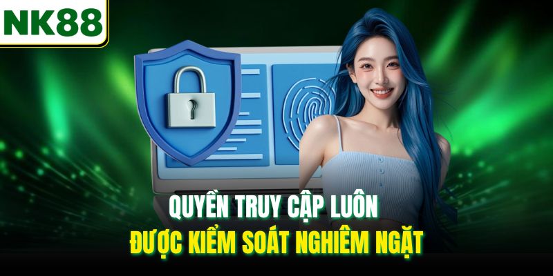 Quyền truy cập luôn được kiểm soát nghiêm ngặt