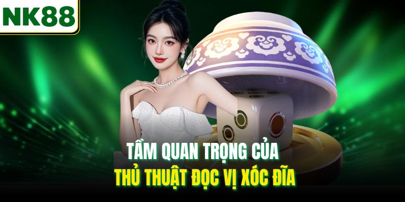 Tầm quan trọng của thủ thuật đọc vị xóc đĩa