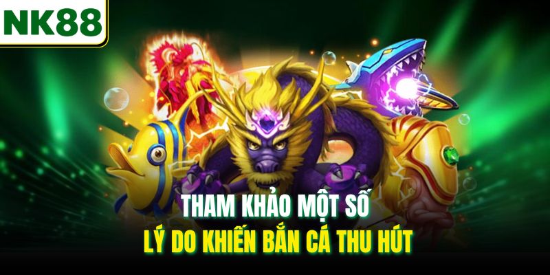 Tham khảo một số lý do khiến bắn cá thu hút