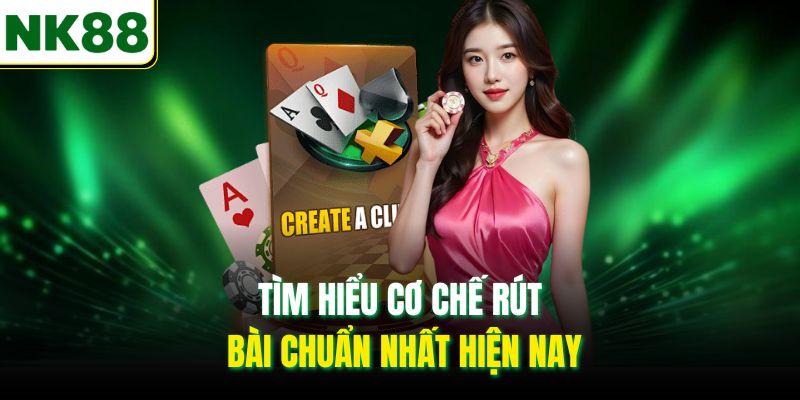 Tìm hiểu cơ chế rút bài chuẩn nhất hiện nay