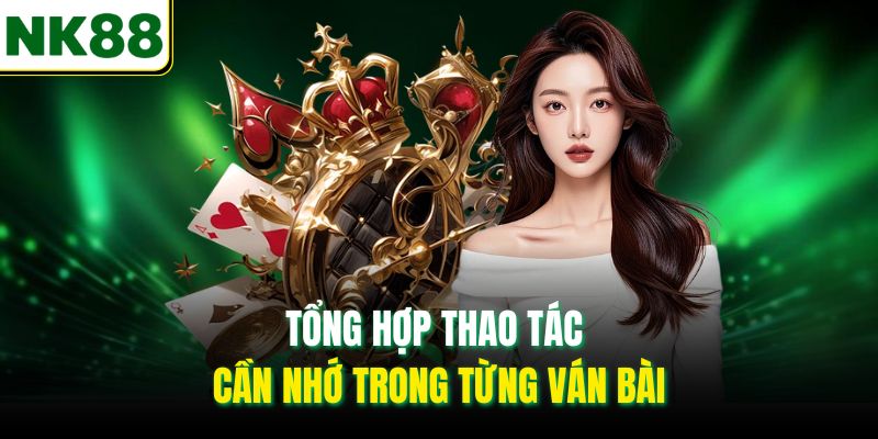 Tổng hợp thao tác cần nhớ trong từng ván bài