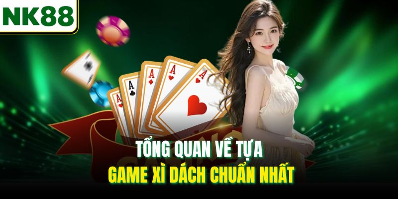 Tổng quan về tựa game Xì dách chuẩn nhất