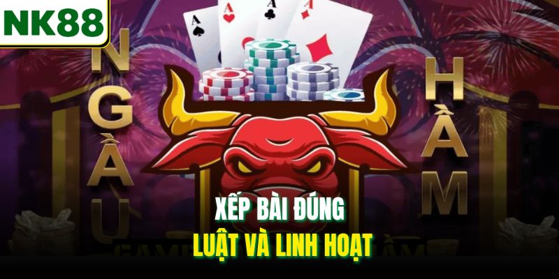 Xếp bài đúng luật và linh hoạt